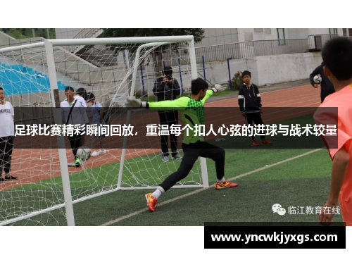 足球比赛精彩瞬间回放，重温每个扣人心弦的进球与战术较量