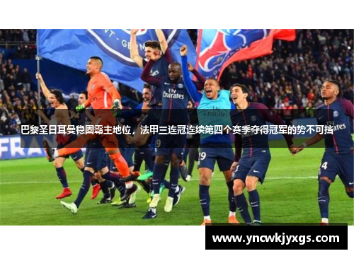 巴黎圣日耳曼稳固霸主地位，法甲三连冠连续第四个赛季夺得冠军的势不可挡