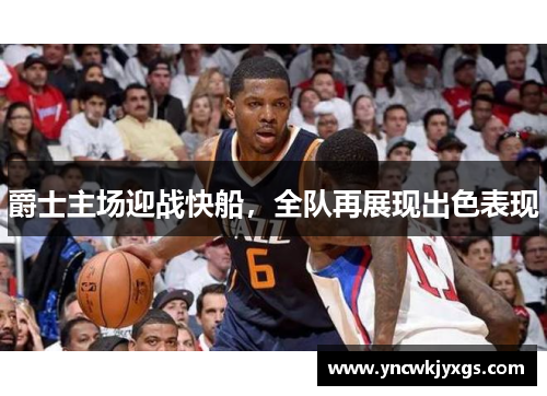 爵士主场迎战快船，全队再展现出色表现