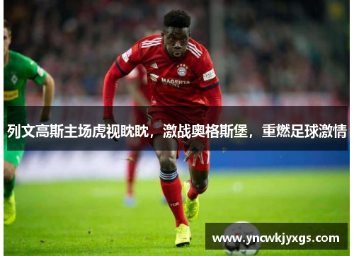 列文高斯主场虎视眈眈，激战奥格斯堡，重燃足球激情