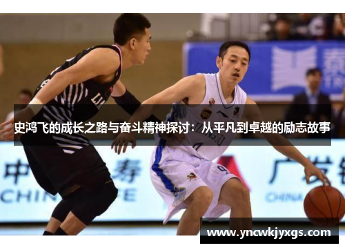 史鸿飞的成长之路与奋斗精神探讨：从平凡到卓越的励志故事