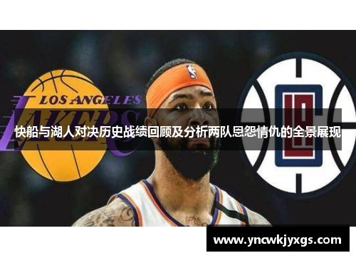 快船与湖人对决历史战绩回顾及分析两队恩怨情仇的全景展现