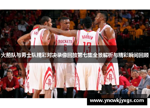 火箭队与勇士队精彩对决录像回放第七集全景解析与精彩瞬间回顾