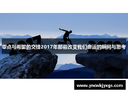 零点与希望的交锋2017年那些改变我们命运的瞬间与思考