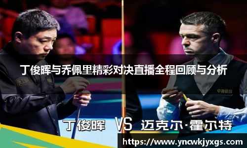 yy易游丁俊晖与乔佩里精彩对决直播全程回顾与分析