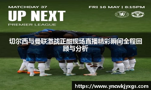 yy易游切尔西与曼联激战正酣现场直播精彩瞬间全程回顾与分析